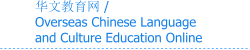 华文教育网 /  Overseas Chinese Language  and Culture Education Online